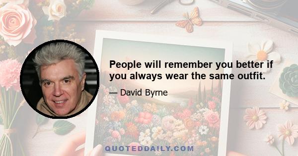 People will remember you better if you always wear the same outfit.