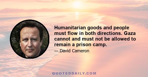 Humanitarian goods and people must flow in both directions. Gaza cannot and must not be allowed to remain a prison camp.