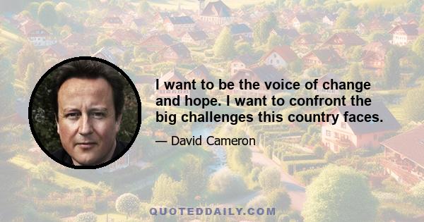 I want to be the voice of change and hope. I want to confront the big challenges this country faces.