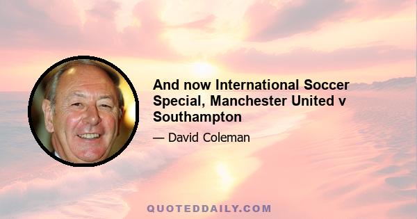 And now International Soccer Special, Manchester United v Southampton