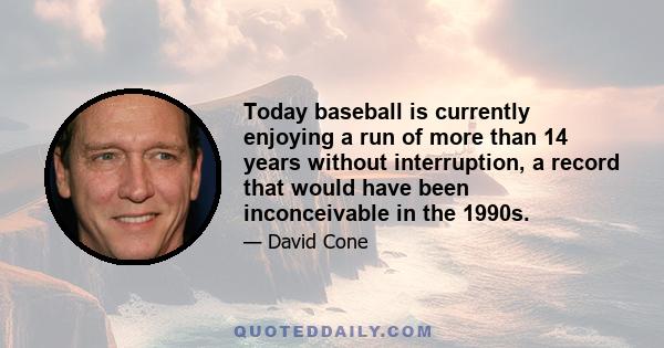 Today baseball is currently enjoying a run of more than 14 years without interruption, a record that would have been inconceivable in the 1990s.