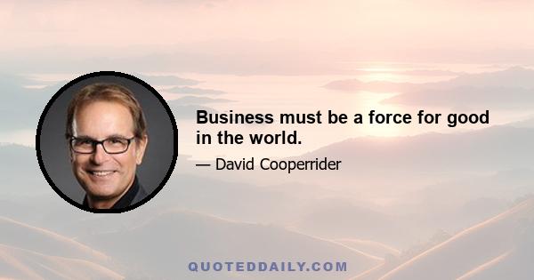 Business must be a force for good in the world.