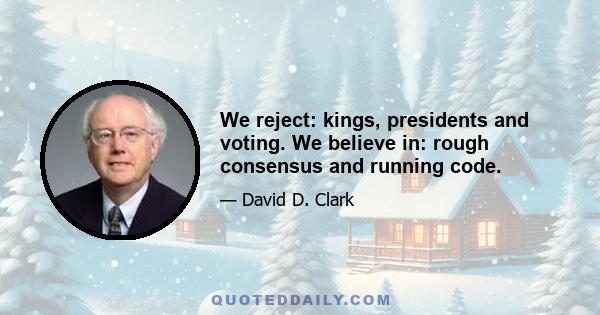 We reject: kings, presidents and voting. We believe in: rough consensus and running code.