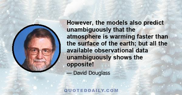 However, the models also predict unambiguously that the atmosphere is warming faster than the surface of the earth; but all the available observational data unambiguously shows the opposite!