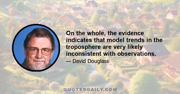 On the whole, the evidence indicates that model trends in the troposphere are very likely inconsistent with observations.