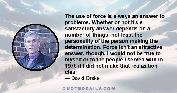 The use of force is always an answer to problems. Whether or not it's a satisfactory answer depends on a number of things, not least the personality of the person making the determination. Force isn't an attractive