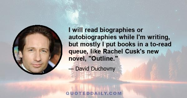 I will read biographies or autobiographies while I'm writing, but mostly I put books in a to-read queue, like Rachel Cusk's new novel, Outline.