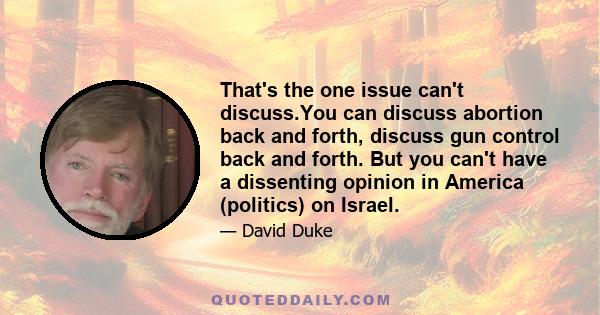 That's the one issue can't discuss.You can discuss abortion back and forth, discuss gun control back and forth. But you can't have a dissenting opinion in America (politics) on Israel.