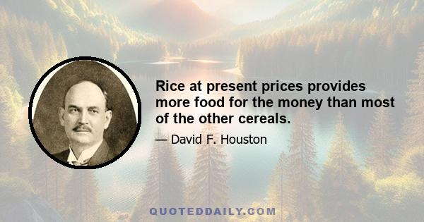 Rice at present prices provides more food for the money than most of the other cereals.