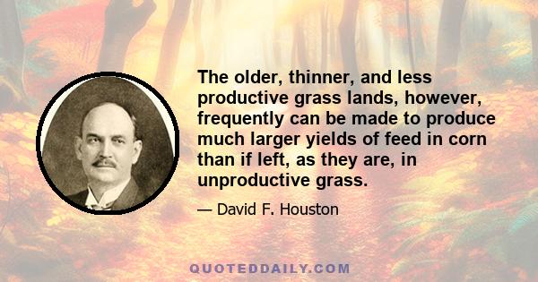 The older, thinner, and less productive grass lands, however, frequently can be made to produce much larger yields of feed in corn than if left, as they are, in unproductive grass.