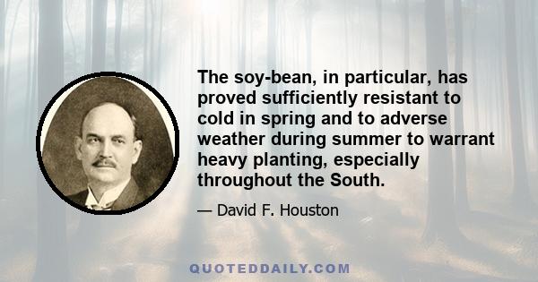 The soy-bean, in particular, has proved sufficiently resistant to cold in spring and to adverse weather during summer to warrant heavy planting, especially throughout the South.