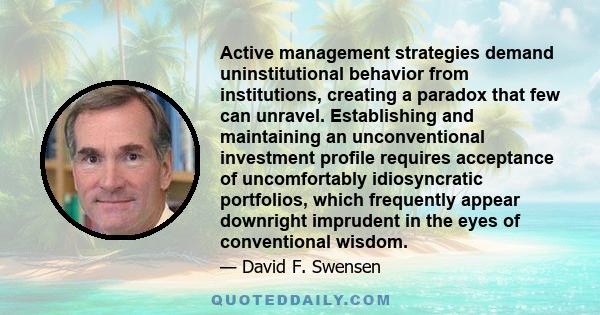 Active management strategies demand uninstitutional behavior from institutions, creating a paradox that few can unravel. Establishing and maintaining an unconventional investment profile requires acceptance of