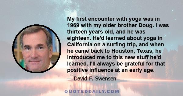 My first encounter with yoga was in 1969 with my older brother Doug. I was thirteen years old, and he was eighteen. He'd learned about yoga in California on a surfing trip, and when he came back to Houston, Texas, he