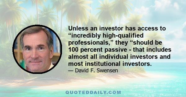 Unless an investor has access to “incredibly high-qualified professionals,” they “should be 100 percent passive - that includes almost all individual investors and most institutional investors.