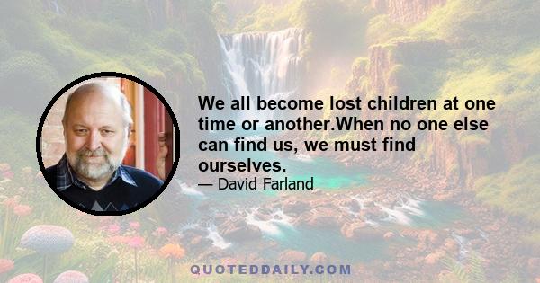 We all become lost children at one time or another.When no one else can find us, we must find ourselves.