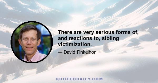 There are very serious forms of, and reactions to, sibling victimization.