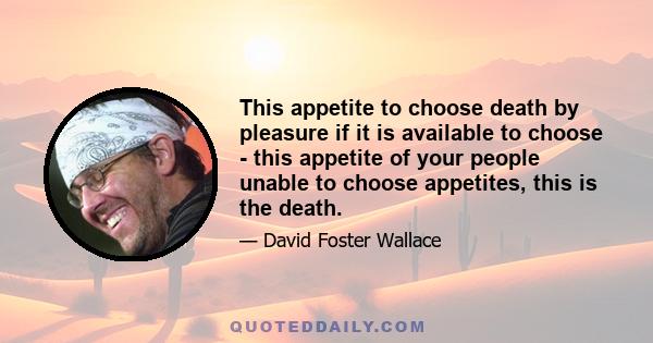 This appetite to choose death by pleasure if it is available to choose - this appetite of your people unable to choose appetites, this is the death.