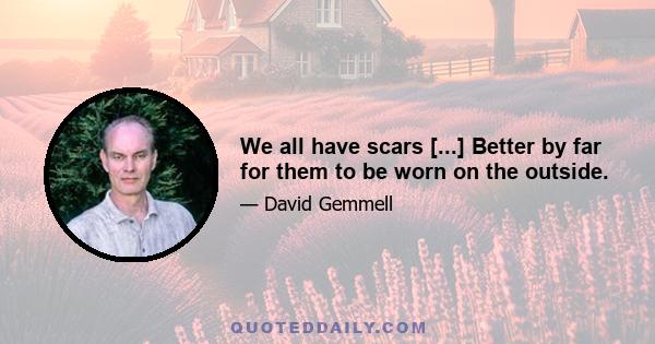 We all have scars [...] Better by far for them to be worn on the outside.