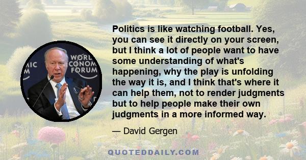 Politics is like watching football. Yes, you can see it directly on your screen, but I think a lot of people want to have some understanding of what's happening, why the play is unfolding the way it is, and I think