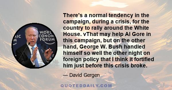 There's a normal tendency in the campaign, during a crisis, for the country to rally around the White House. vThat may help Al Gore in this campaign, but on the other hand, George W. Bush handled himself so well the