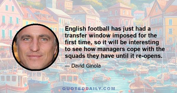 English football has just had a transfer window imposed for the first time, so it will be interesting to see how managers cope with the squads they have until it re-opens.