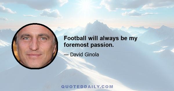 Football will always be my foremost passion.