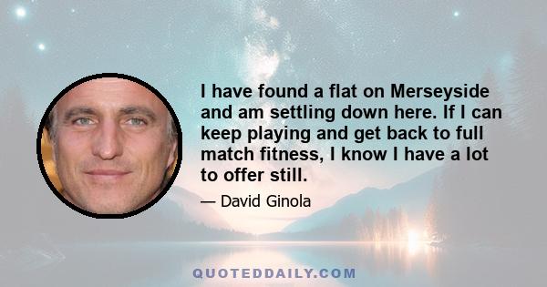 I have found a flat on Merseyside and am settling down here. If I can keep playing and get back to full match fitness, I know I have a lot to offer still.