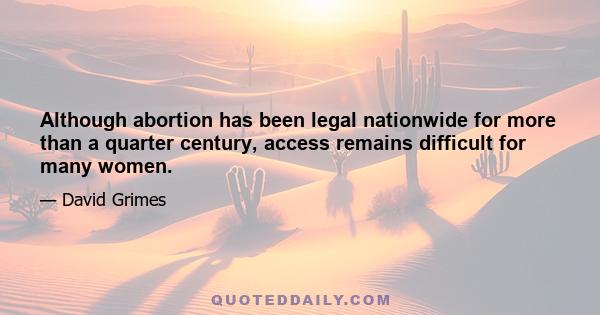 Although abortion has been legal nationwide for more than a quarter century, access remains difficult for many women.