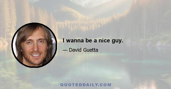 I wanna be a nice guy.