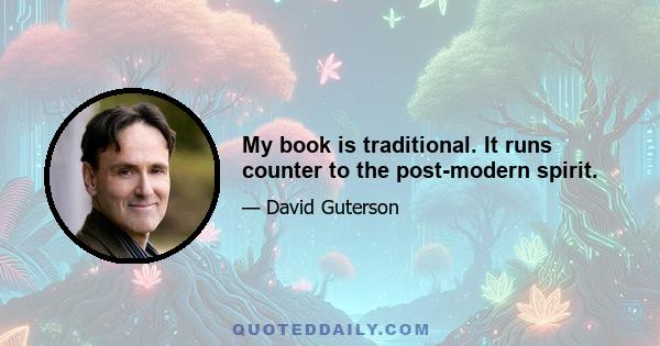 My book is traditional. It runs counter to the post-modern spirit.