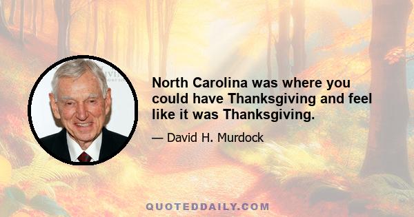 North Carolina was where you could have Thanksgiving and feel like it was Thanksgiving.