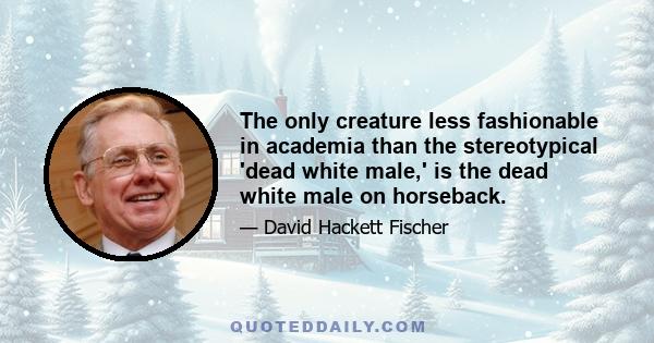 The only creature less fashionable in academia than the stereotypical 'dead white male,' is the dead white male on horseback.