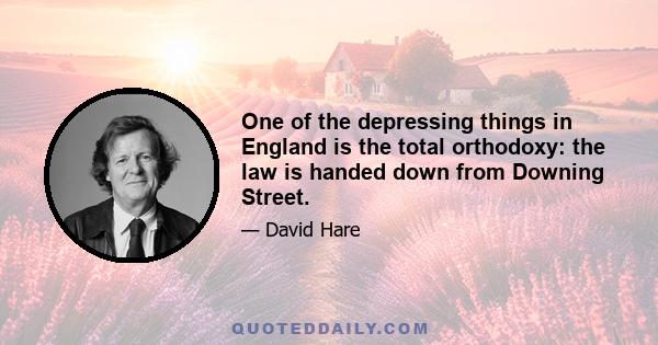 One of the depressing things in England is the total orthodoxy: the law is handed down from Downing Street.