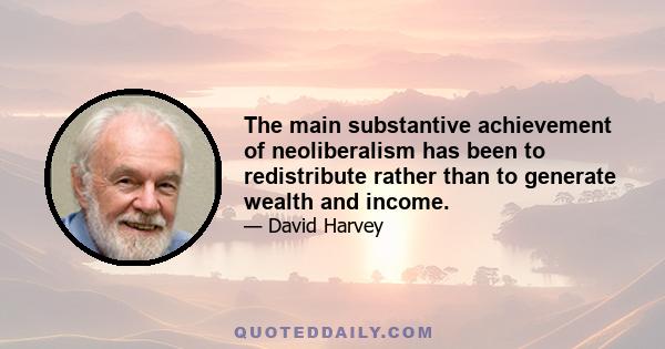The main substantive achievement of neoliberalism has been to redistribute rather than to generate wealth and income.