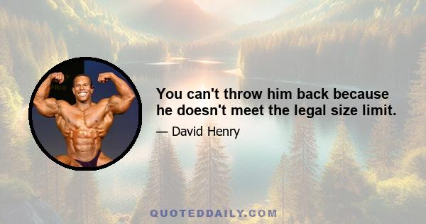 You can't throw him back because he doesn't meet the legal size limit.