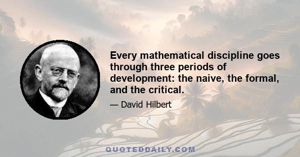 Every mathematical discipline goes through three periods of development: the naive, the formal, and the critical.