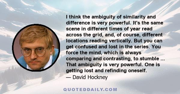 I think the ambiguity of similarity and difference is very powerful. It's the same scene in different times of year read across the grid, and, of course, different locations reading vertically. But you can get confused