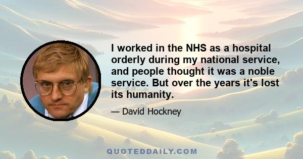 I worked in the NHS as a hospital orderly during my national service, and people thought it was a noble service. But over the years it's lost its humanity.