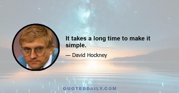 It takes a long time to make it simple.