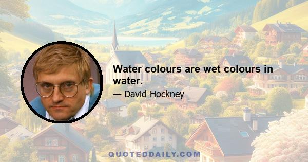 Water colours are wet colours in water.