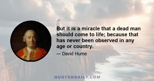 But it is a miracle that a dead man should come to life; because that has never been observed in any age or country.