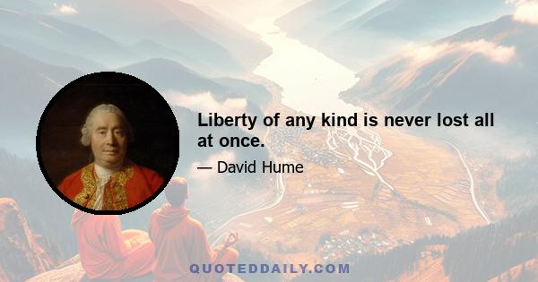Liberty of any kind is never lost all at once.