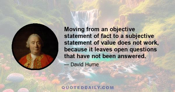 Moving from an objective statement of fact to a subjective statement of value does not work, because it leaves open questions that have not been answered.