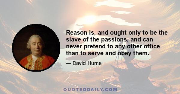 Reason is, and ought only to be the slave of the passions, and can never pretend to any other office than to serve and obey them.