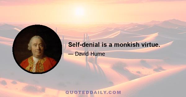 Self-denial is a monkish virtue.