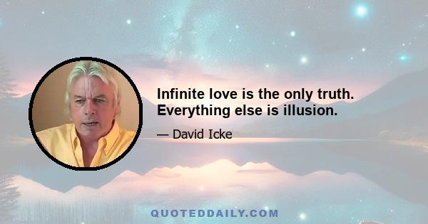 Infinite love is the only truth. Everything else is illusion.