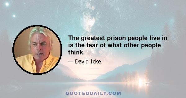 The greatest prison people live in is the fear of what other people think.