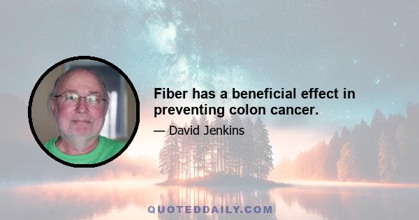 Fiber has a beneficial effect in preventing colon cancer.