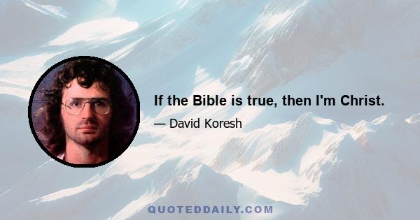 If the Bible is true, then I'm Christ.