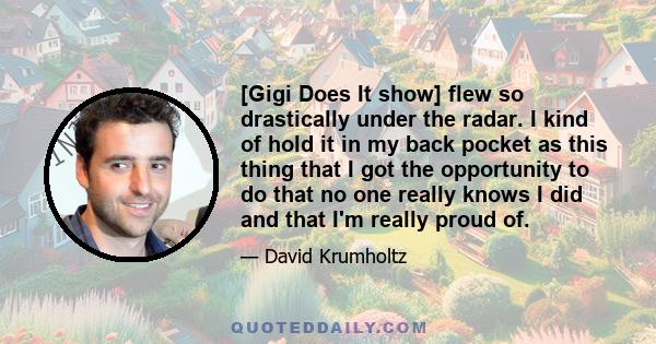 [Gigi Does It show] flew so drastically under the radar. I kind of hold it in my back pocket as this thing that I got the opportunity to do that no one really knows I did and that I'm really proud of.
